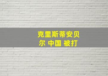 克里斯蒂安贝尔 中国 被打